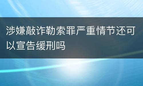 涉嫌敲诈勒索罪严重情节还可以宣告缓刑吗