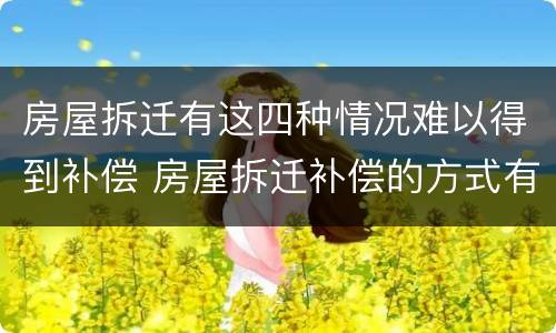 房屋拆迁有这四种情况难以得到补偿 房屋拆迁补偿的方式有哪些