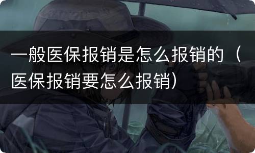 一般医保报销是怎么报销的（医保报销要怎么报销）