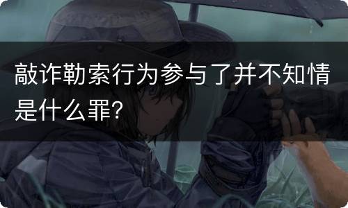 敲诈勒索行为参与了并不知情是什么罪？