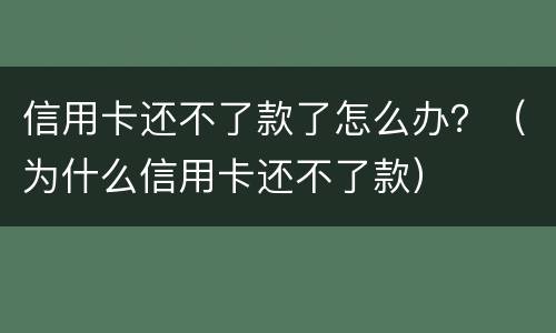 信用卡还不了款了怎么办？（为什么信用卡还不了款）