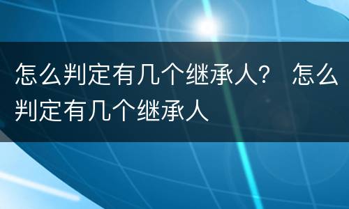 怎么判定有几个继承人？ 怎么判定有几个继承人