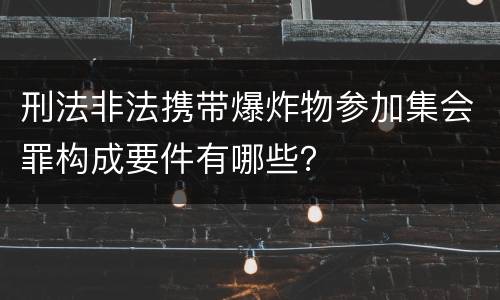 刑法非法携带爆炸物参加集会罪构成要件有哪些？