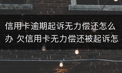 信用卡逾期起诉无力偿还怎么办 欠信用卡无力偿还被起诉怎么办?