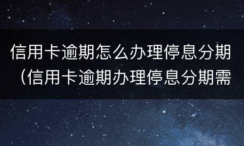 信用卡逾期怎么办理停息分期（信用卡逾期办理停息分期需要手术费吗?）