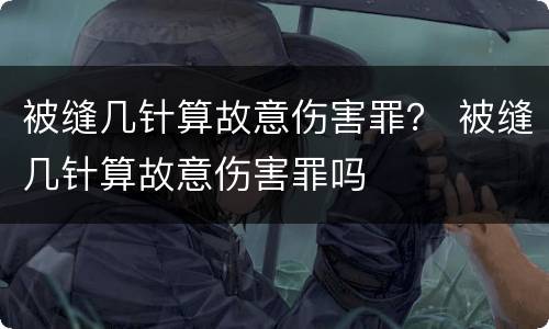 被缝几针算故意伤害罪？ 被缝几针算故意伤害罪吗