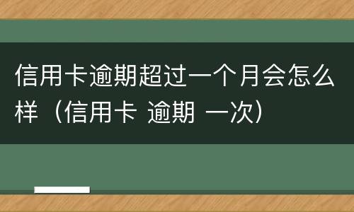 信用卡逾期超过一个月会怎么样（信用卡 逾期 一次）