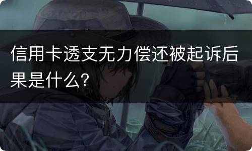 信用卡透支无力偿还被起诉后果是什么？