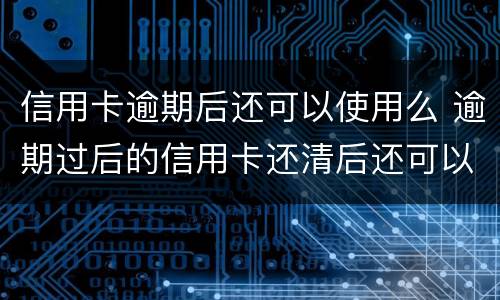 信用卡逾期后还可以使用么 逾期过后的信用卡还清后还可以使用么