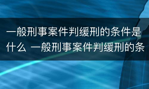 一般刑事案件判缓刑的条件是什么 一般刑事案件判缓刑的条件是什么样的