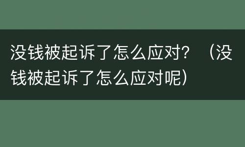 没钱被起诉了怎么应对？（没钱被起诉了怎么应对呢）
