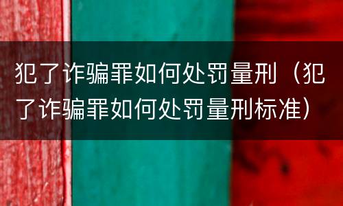 犯了诈骗罪如何处罚量刑（犯了诈骗罪如何处罚量刑标准）