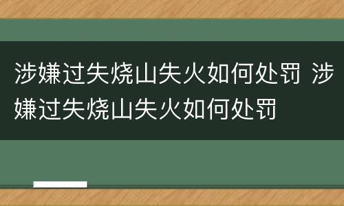 涉嫌过失烧山失火如何处罚 涉嫌过失烧山失火如何处罚