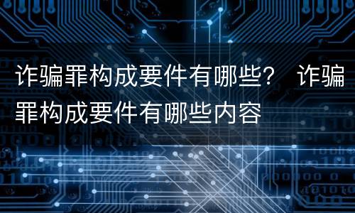 诈骗罪构成要件有哪些？ 诈骗罪构成要件有哪些内容