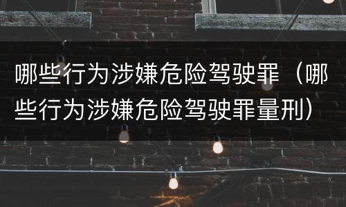 哪些行为涉嫌危险驾驶罪（哪些行为涉嫌危险驾驶罪量刑）