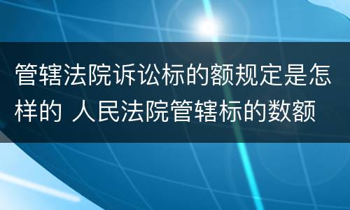 管辖法院诉讼标的额规定是怎样的 人民法院管辖标的数额