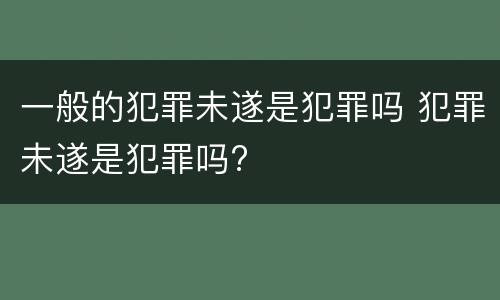 一般的犯罪未遂是犯罪吗 犯罪未遂是犯罪吗?