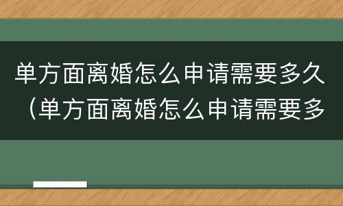 单方面离婚怎么申请需要多久（单方面离婚怎么申请需要多久能离婚）