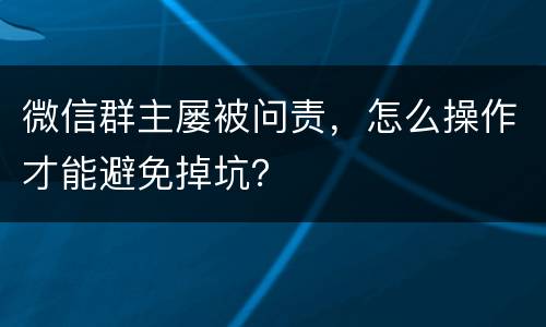 微信群主屡被问责，怎么操作才能避免掉坑？