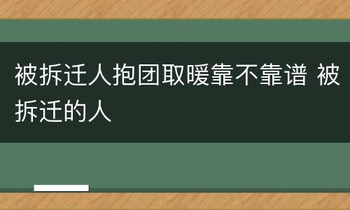 被拆迁人抱团取暖靠不靠谱 被拆迁的人