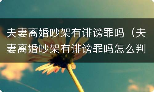 夫妻离婚吵架有诽谤罪吗（夫妻离婚吵架有诽谤罪吗怎么判）