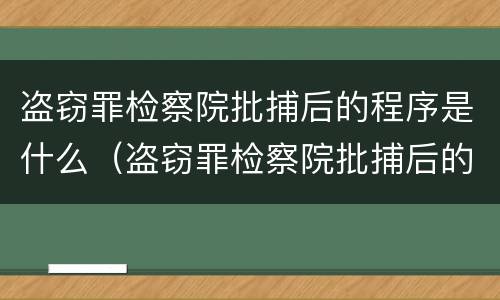 盗窃罪检察院批捕后的程序是什么（盗窃罪检察院批捕后的程序是什么意思）