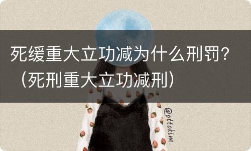 死缓重大立功减为什么刑罚？（死刑重大立功减刑）