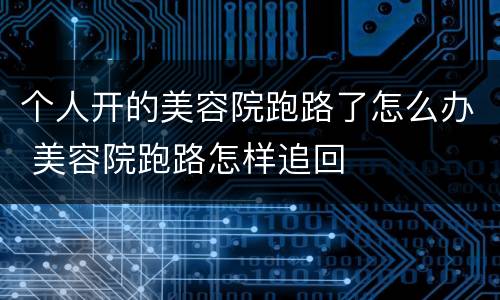 个人开的美容院跑路了怎么办 美容院跑路怎样追回