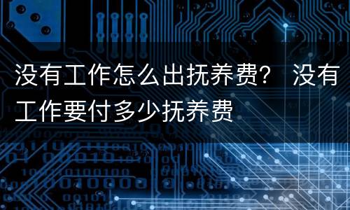 没有工作怎么出抚养费？ 没有工作要付多少抚养费