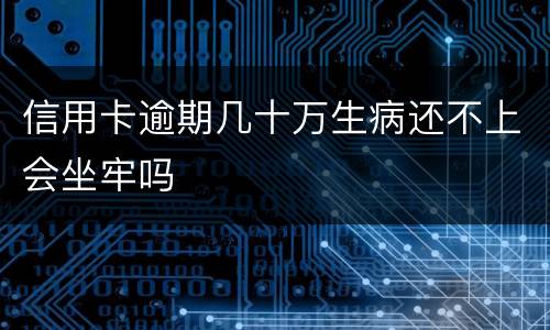 信用卡逾期几十万生病还不上会坐牢吗
