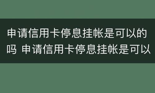 申请信用卡停息挂帐是可以的吗 申请信用卡停息挂帐是可以的吗