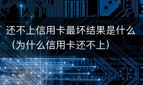 还不上信用卡最坏结果是什么（为什么信用卡还不上）