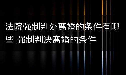 法院强制判处离婚的条件有哪些 强制判决离婚的条件