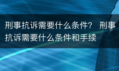刑事抗诉需要什么条件？ 刑事抗诉需要什么条件和手续