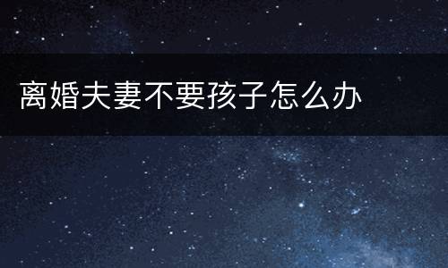 离婚夫妻不要孩子怎么办