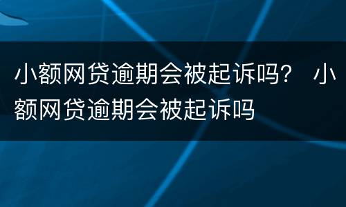 小额网贷逾期会被起诉吗？ 小额网贷逾期会被起诉吗
