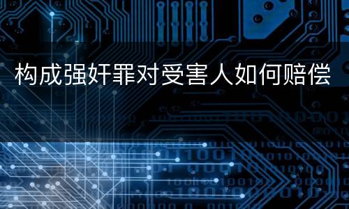 构成强奸罪对受害人如何赔偿