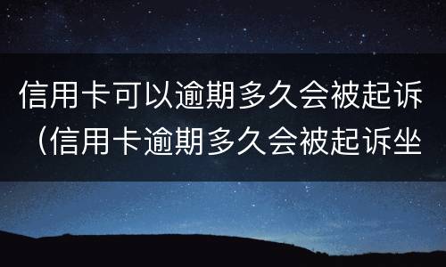 信用卡可以逾期多久会被起诉（信用卡逾期多久会被起诉坐牢）