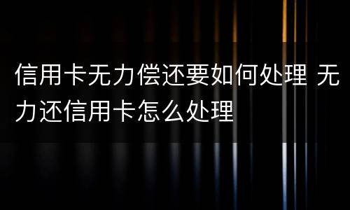 信用卡无力偿还要如何处理 无力还信用卡怎么处理