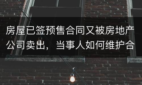 房屋已签预售合同又被房地产公司卖出，当事人如何维护合法权益？