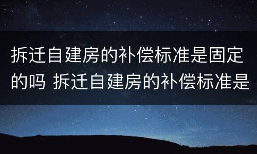 拆迁自建房的补偿标准是固定的吗 拆迁自建房的补偿标准是固定的吗为什么