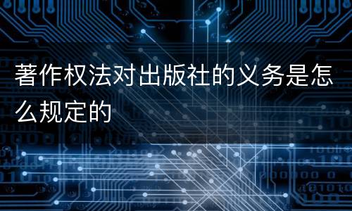 著作权法对出版社的义务是怎么规定的