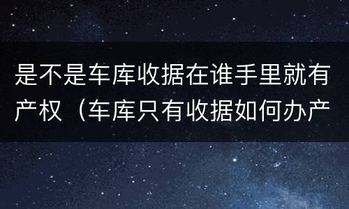 是不是车库收据在谁手里就有产权（车库只有收据如何办产权证）