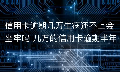 信用卡逾期几万生病还不上会坐牢吗 几万的信用卡逾期半年会坐牢吗?
