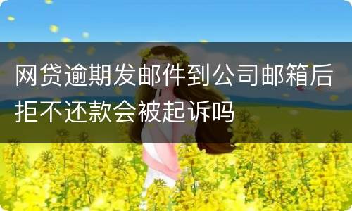 网贷逾期发邮件到公司邮箱后拒不还款会被起诉吗