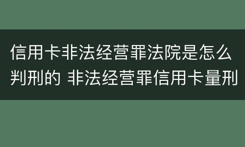 信用卡非法经营罪法院是怎么判刑的 非法经营罪信用卡量刑标准