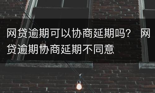 网贷逾期可以协商延期吗？ 网贷逾期协商延期不同意