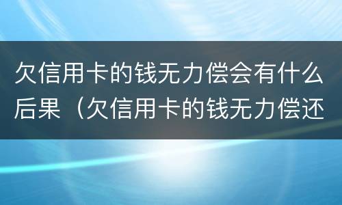 欠信用卡的钱无力偿会有什么后果（欠信用卡的钱无力偿还会不会坐牢）