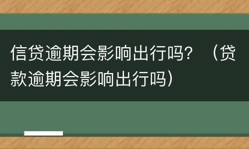 信贷逾期会影响出行吗？（贷款逾期会影响出行吗）