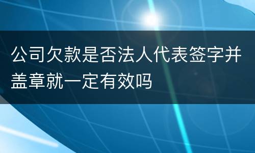 公司欠款是否法人代表签字并盖章就一定有效吗